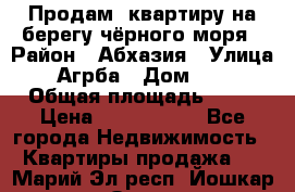 Продам  квартиру на берегу чёрного моря › Район ­ Абхазия › Улица ­ Агрба › Дом ­ 24 › Общая площадь ­ 54 › Цена ­ 2 300 000 - Все города Недвижимость » Квартиры продажа   . Марий Эл респ.,Йошкар-Ола г.